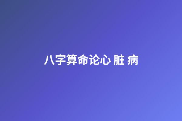 八字算命论心 脏 病